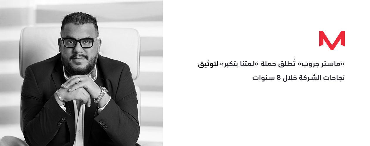 ماستر جروب تُطلق حملة لمتنا بتكبر لتوثيق نجاحات الشركة خلال 8 سنوات