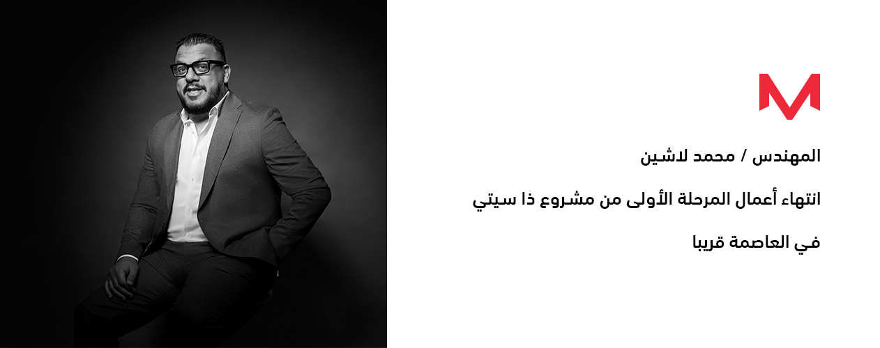 محمد لاشين : انتهاء أعمال المرحلة الأولى من مشروع ذا سيتي في العاصمة قريبا