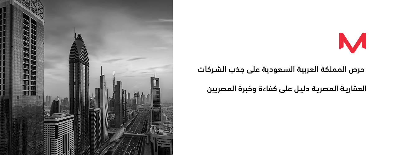 حرص المملكة العربية السعودية على جذب الشركات العقارية المصرية دليل على كفاءة وخبرة المصريين